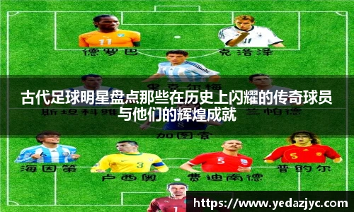 古代足球明星盘点那些在历史上闪耀的传奇球员与他们的辉煌成就
