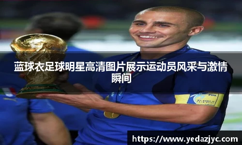 蓝球衣足球明星高清图片展示运动员风采与激情瞬间