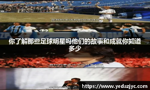 你了解那些足球明星吗他们的故事和成就你知道多少