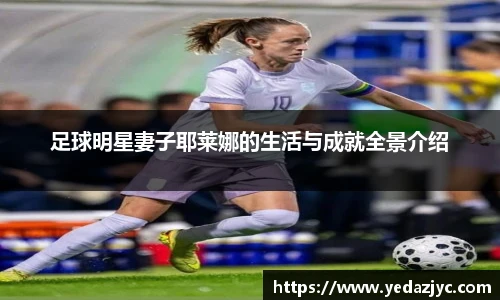 足球明星妻子耶莱娜的生活与成就全景介绍